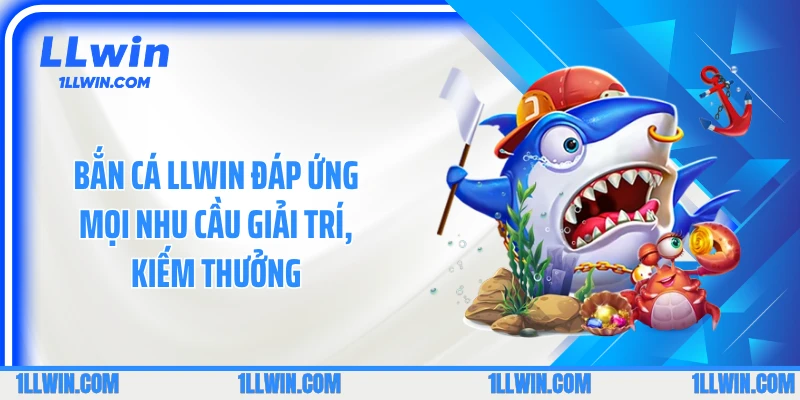 Bắn cá LLWIN đáp ứng mọi nhu cầu giải trí, kiếm thưởng