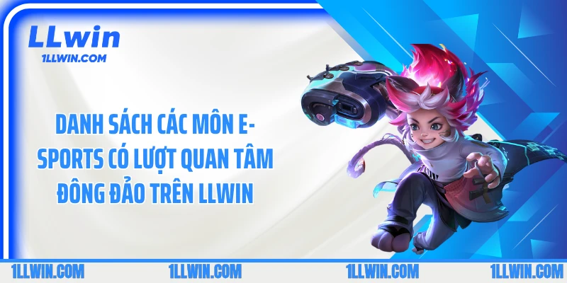 Danh sách các môn E-sports có lượt quan tâm đông đảo trên LLWIN