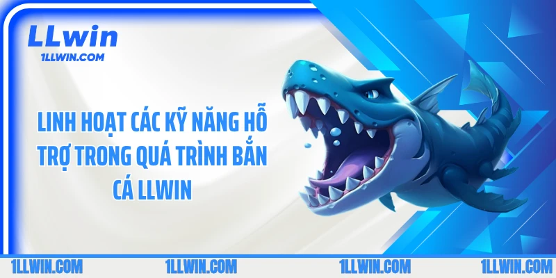Linh hoạt các kỹ năng hỗ trợ trong quá trình bắn cá LLWIN
