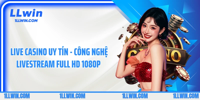 Live Casino Uy Tín - Công Nghệ Livestream Full HD 1080p 