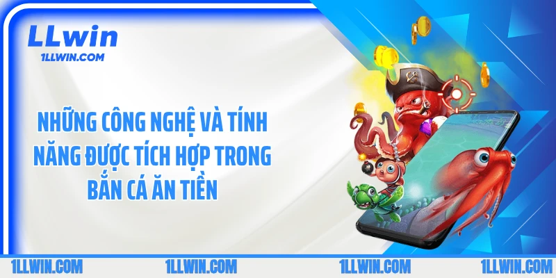 Những công nghệ và tính năng được tích hợp trong bắn cá ăn tiền